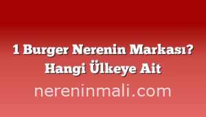 1 Burger Nerenin Markası? Hangi Ülkeye Ait