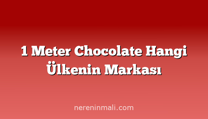 1 Meter Chocolate Hangi Ülkenin Markası