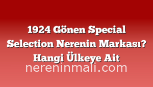 1924 Gönen Special Selection Nerenin Markası? Hangi Ülkeye Ait