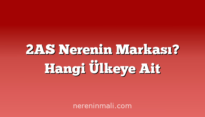 2AS Nerenin Markası? Hangi Ülkeye Ait