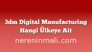 3dm Digital Manufacturing Hangi Ülkeye Ait