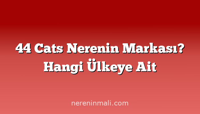 44 Cats Nerenin Markası? Hangi Ülkeye Ait