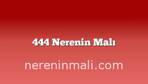 444 Nerenin Malı