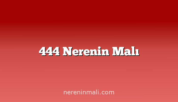 444 Nerenin Malı