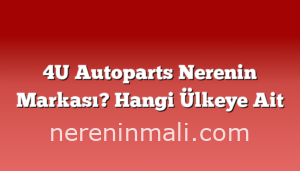 4U Autoparts Nerenin Markası? Hangi Ülkeye Ait