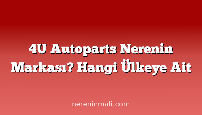 4U Autoparts Nerenin Markası? Hangi Ülkeye Ait