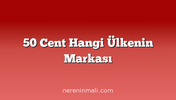 50 Cent Hangi Ülkenin Markası