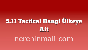 5.11 Tactical Hangi Ülkeye Ait