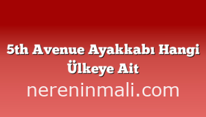 5th Avenue Ayakkabı Hangi Ülkeye Ait