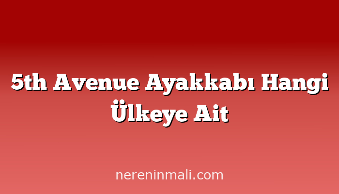 5th Avenue Ayakkabı Hangi Ülkeye Ait