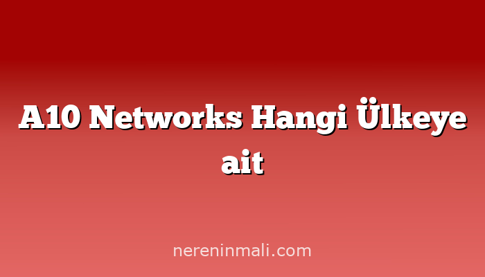 A10 Networks Hangi Ülkeye ait