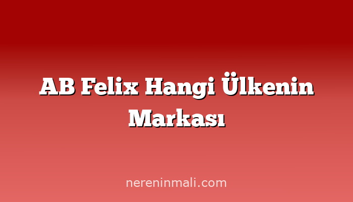 AB Felix Hangi Ülkenin Markası