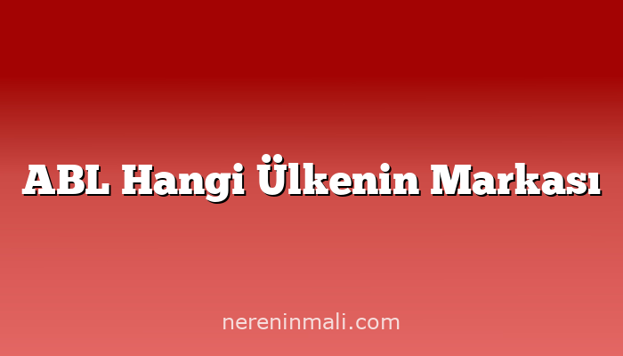 ABL Hangi Ülkenin Markası