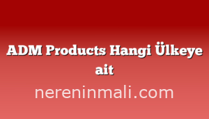 ADM Products Hangi Ülkeye ait