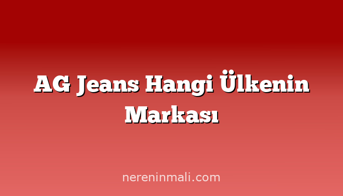 AG Jeans Hangi Ülkenin Markası