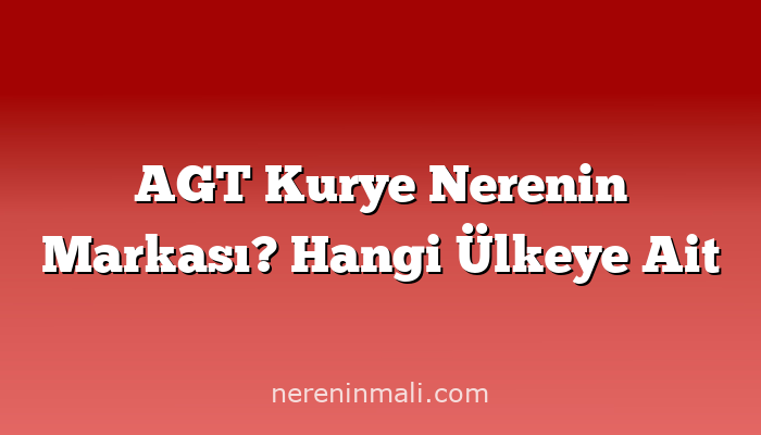 AGT Kurye Nerenin Markası? Hangi Ülkeye Ait