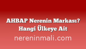 AHBAP Nerenin Markası? Hangi Ülkeye Ait