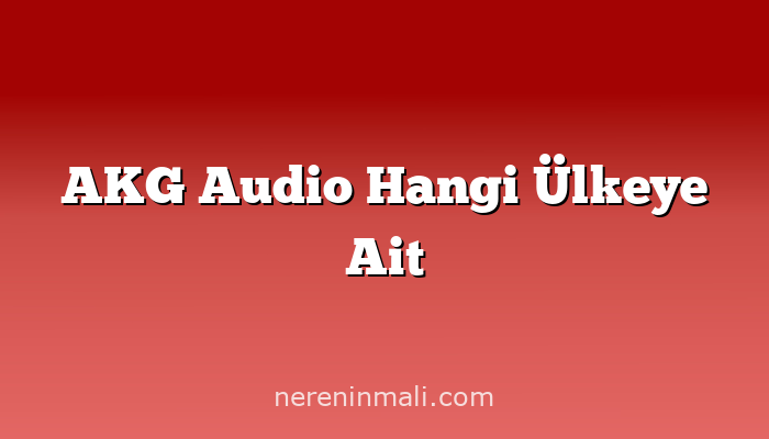 AKG Audio Hangi Ülkeye Ait