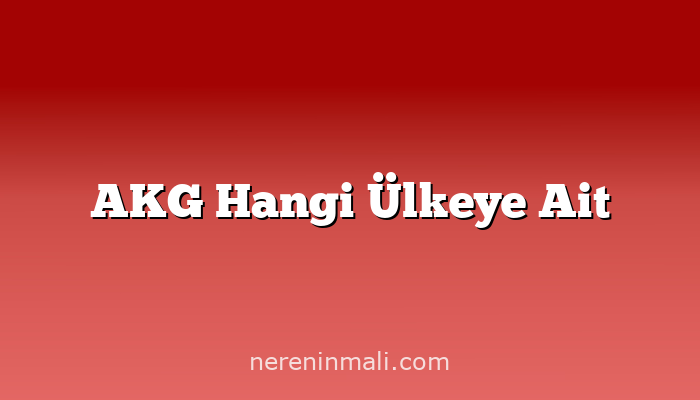 AKG Hangi Ülkeye Ait