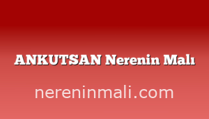 ANKUTSAN Nerenin Malı