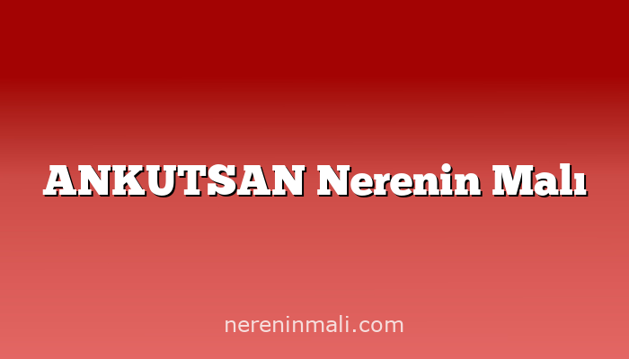 ANKUTSAN Nerenin Malı