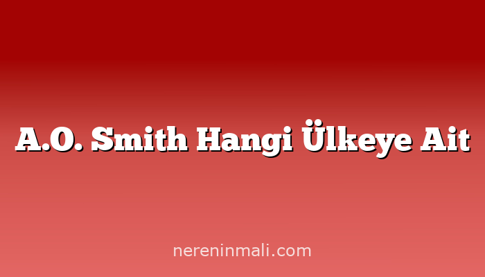 A.O. Smith Hangi Ülkeye Ait