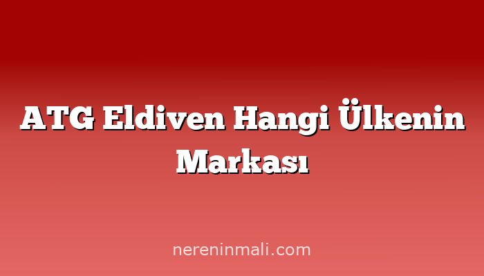 ATG Eldiven Hangi Ülkenin Markası