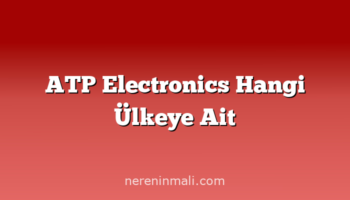 ATP Electronics Hangi Ülkeye Ait