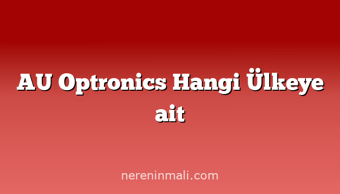 AU Optronics Hangi Ülkeye ait