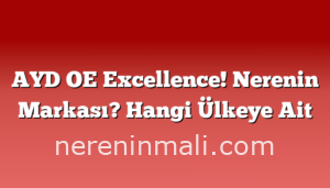 AYD OE Excellence! Nerenin Markası? Hangi Ülkeye Ait