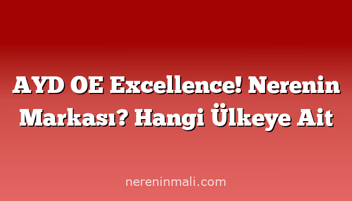 AYD OE Excellence! Nerenin Markası? Hangi Ülkeye Ait