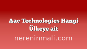 Aac Technologies Hangi Ülkeye ait