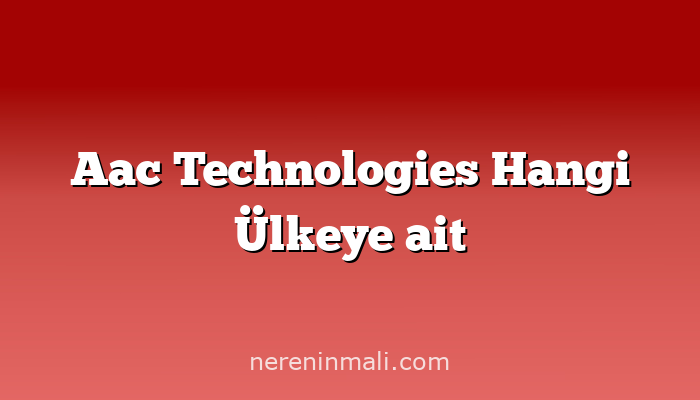 Aac Technologies Hangi Ülkeye ait