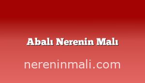 Abalı Nerenin Malı