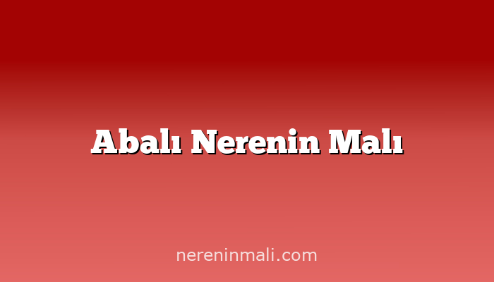 Abalı Nerenin Malı