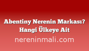 Abentiny Nerenin Markası? Hangi Ülkeye Ait