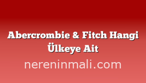 Abercrombie & Fitch Hangi Ülkeye Ait