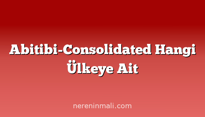 Abitibi-Consolidated Hangi Ülkeye Ait