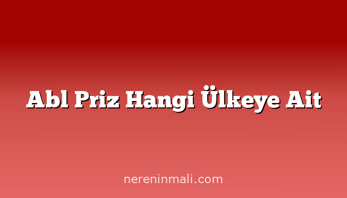 Abl Priz Hangi Ülkeye Ait