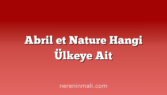 Abril et Nature Hangi Ülkeye Ait