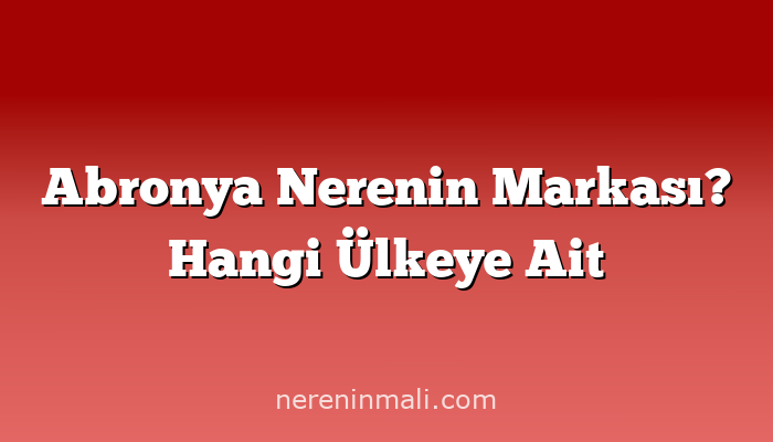 Abronya Nerenin Markası? Hangi Ülkeye Ait