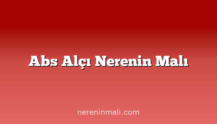 Abs Alçı Nerenin Malı