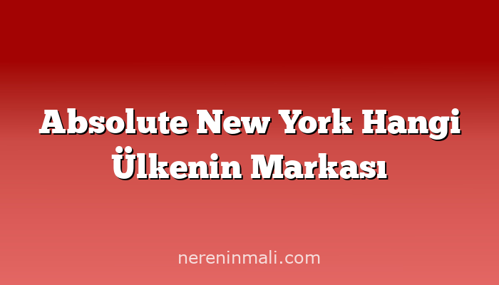 Absolute New York Hangi Ülkenin Markası