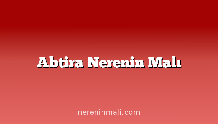 Abtira Nerenin Malı