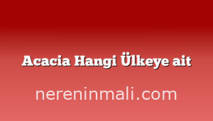 Acacia Hangi Ülkeye ait