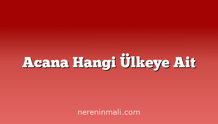 Acana Hangi Ülkeye Ait