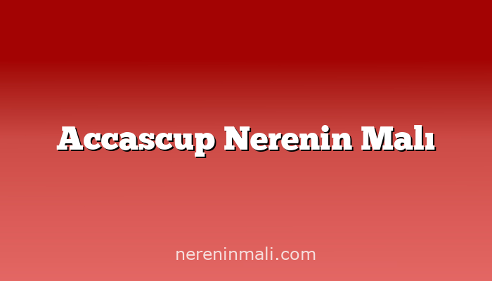 Accascup Nerenin Malı