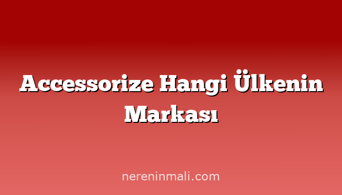 Accessorize Hangi Ülkenin Markası