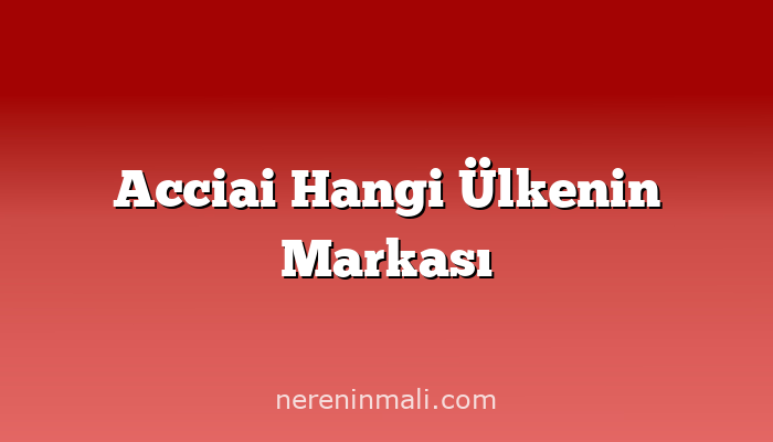 Acciai Hangi Ülkenin Markası