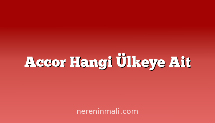 Accor Hangi Ülkeye Ait